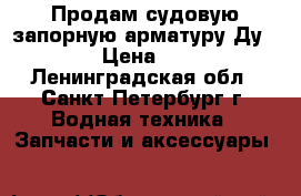 Продам судовую запорную арматуру Ду 3-300 › Цена ­ 6 699 - Ленинградская обл., Санкт-Петербург г. Водная техника » Запчасти и аксессуары   